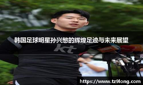 韩国足球明星孙兴慜的辉煌足迹与未来展望